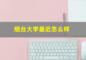 烟台大学最近怎么样