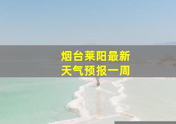 烟台莱阳最新天气预报一周