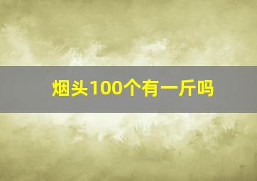 烟头100个有一斤吗