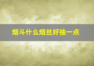 烟斗什么烟丝好抽一点