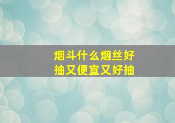 烟斗什么烟丝好抽又便宜又好抽