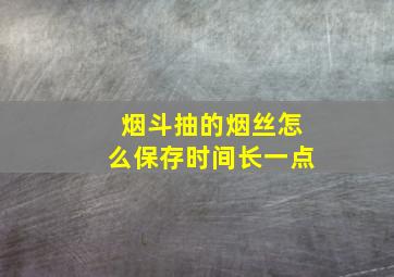 烟斗抽的烟丝怎么保存时间长一点