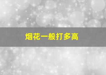 烟花一般打多高