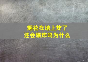 烟花在地上炸了还会爆炸吗为什么