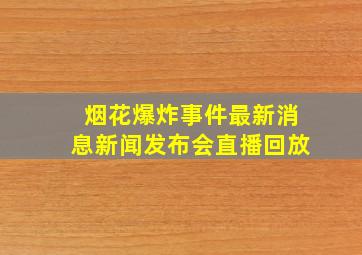 烟花爆炸事件最新消息新闻发布会直播回放