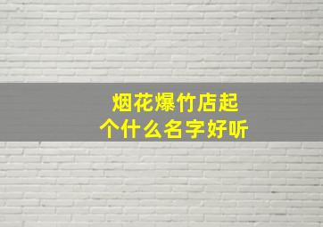 烟花爆竹店起个什么名字好听