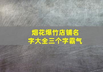 烟花爆竹店铺名字大全三个字霸气