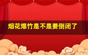 烟花爆竹是不是要倒闭了