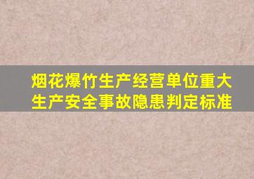 烟花爆竹生产经营单位重大生产安全事故隐患判定标准