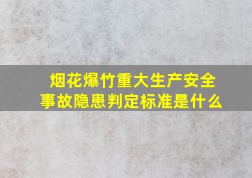 烟花爆竹重大生产安全事故隐患判定标准是什么