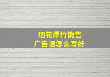 烟花爆竹销售广告语怎么写好