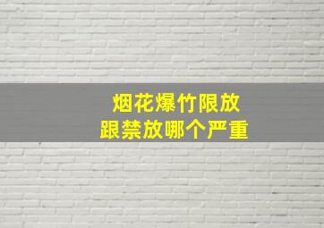 烟花爆竹限放跟禁放哪个严重