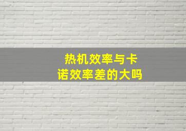 热机效率与卡诺效率差的大吗