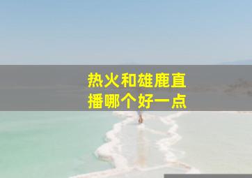 热火和雄鹿直播哪个好一点