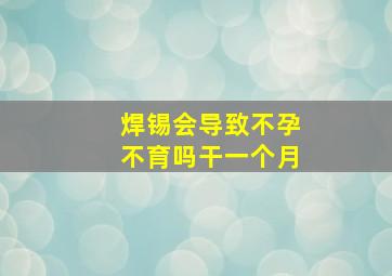 焊锡会导致不孕不育吗干一个月