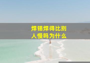 焊锡焊得比别人慢吗为什么