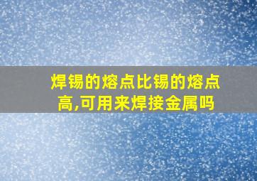 焊锡的熔点比锡的熔点高,可用来焊接金属吗