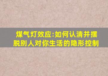 煤气灯效应:如何认清并摆脱别人对你生活的隐形控制