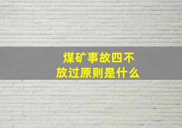 煤矿事故四不放过原则是什么