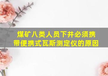 煤矿八类人员下井必须携带便携式瓦斯测定仪的原因