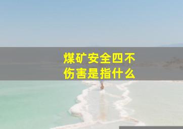 煤矿安全四不伤害是指什么