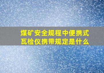 煤矿安全规程中便携式瓦检仪携带规定是什么