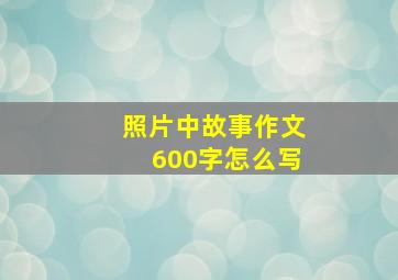 照片中故事作文600字怎么写