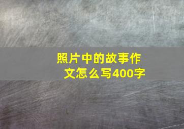 照片中的故事作文怎么写400字