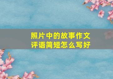 照片中的故事作文评语简短怎么写好