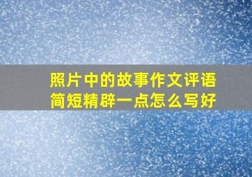 照片中的故事作文评语简短精辟一点怎么写好