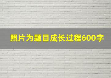 照片为题目成长过程600字