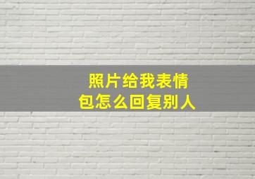 照片给我表情包怎么回复别人