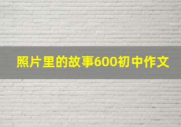 照片里的故事600初中作文