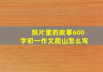 照片里的故事600字初一作文爬山怎么写