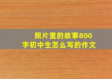 照片里的故事800字初中生怎么写的作文