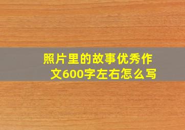 照片里的故事优秀作文600字左右怎么写