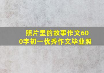 照片里的故事作文600字初一优秀作文毕业照