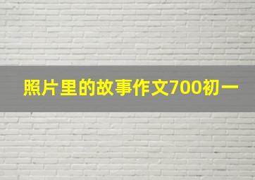 照片里的故事作文700初一