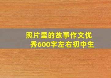 照片里的故事作文优秀600字左右初中生