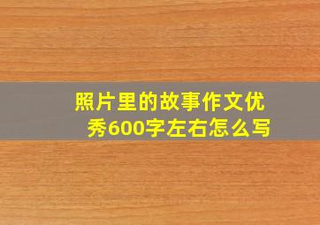 照片里的故事作文优秀600字左右怎么写