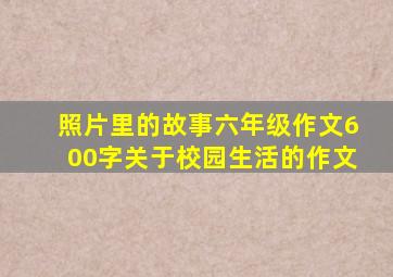 照片里的故事六年级作文600字关于校园生活的作文