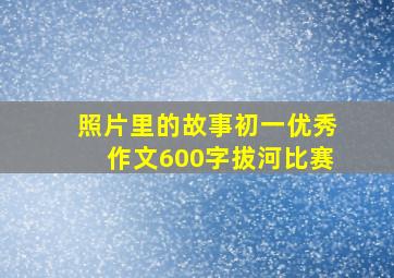 照片里的故事初一优秀作文600字拔河比赛