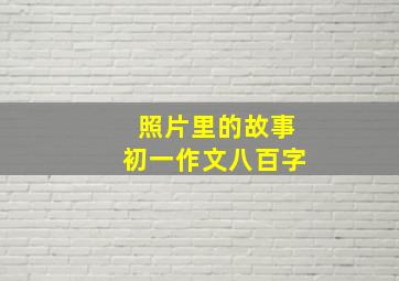 照片里的故事初一作文八百字