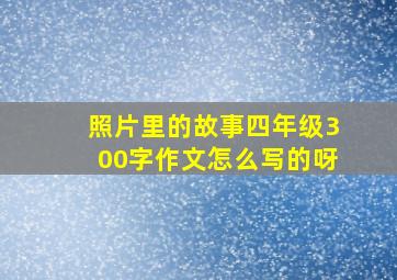 照片里的故事四年级300字作文怎么写的呀