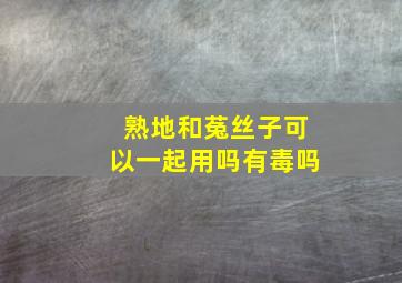 熟地和菟丝子可以一起用吗有毒吗