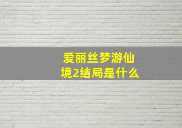 爱丽丝梦游仙境2结局是什么