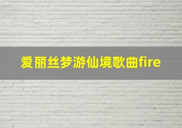 爱丽丝梦游仙境歌曲fire