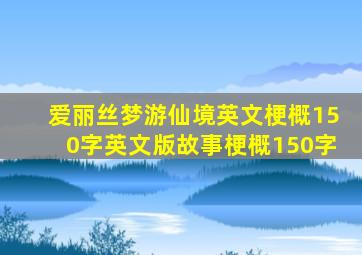 爱丽丝梦游仙境英文梗概150字英文版故事梗概150字