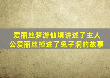 爱丽丝梦游仙境讲述了主人公爱丽丝掉进了兔子洞的故事