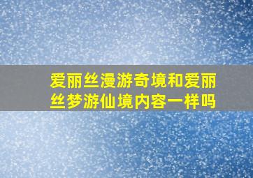 爱丽丝漫游奇境和爱丽丝梦游仙境内容一样吗